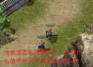 传世变态私服删除了,还有什么值得玩的传奇游戏推荐吗? 传世变态私服删除了,还有什么值得玩的传奇游戏推荐吗?