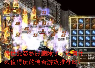 传世变态私服删除了,还有什么值得玩的传奇游戏推荐吗? 传世变态私服删除了,还有什么值得玩的传奇游戏推荐吗?