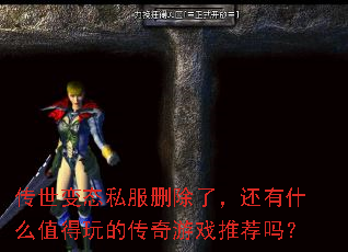 传世变态私服删除了,还有什么值得玩的传奇游戏推荐吗? 传世变态私服删除了,还有什么值得玩的传奇游戏推荐吗?