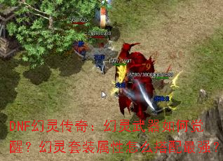 DNF幻灵传奇:幻灵武器如何觉醒?幻灵套装属性怎么搭配最强? DNF幻灵传奇:幻灵武器如何觉醒?幻灵套装属性怎么搭配最强?