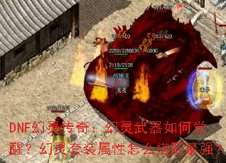 DNF幻灵传奇:幻灵武器如何觉醒?幻灵套装属性怎么搭配最强? DNF幻灵传奇:幻灵武器如何觉醒?幻灵套装属性怎么搭配最强?