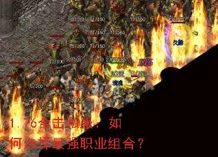 1.76合击私服:如何选择最强职业组合? 1.76合击私服:如何选择最强职业组合?
