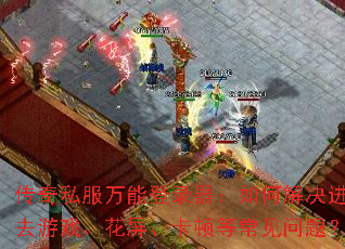 传奇私服万能登录器:如何解决进不去游戏、花屏、卡顿等常见问题? 传奇私服万能登录器:如何解决进不去游戏、花屏、卡顿等常见问题?