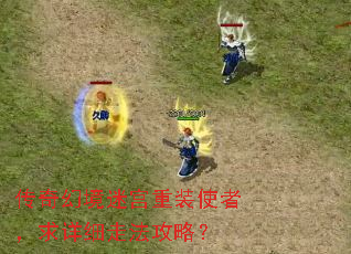 传奇幻境迷宫重装使者,求详细走法攻略? 传奇幻境迷宫重装使者,求详细走法攻略?
