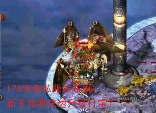 176传奇私服发布网:新手如何快速升级打宝? 176传奇私服发布网:新手如何快速升级打宝?