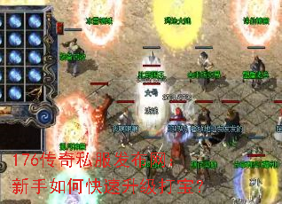 176传奇私服发布网:新手如何快速升级打宝? 176传奇私服发布网:新手如何快速升级打宝?