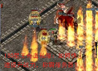 180星王合击私服:如何快速提升战力,称霸服务器? 180星王合击私服:如何快速提升战力,称霸服务器?