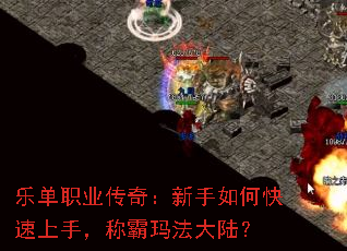 乐单职业传奇:新手如何快速上手,称霸玛法大陆? 乐单职业传奇:新手如何快速上手,称霸玛法大陆?