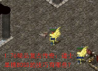 1.76精品复古传奇:道士单挑BOSS的技巧有哪些? 1.76精品复古传奇:道士单挑BOSS的技巧有哪些?