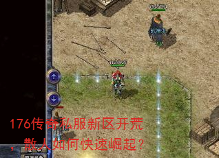 176传奇私服新区开荒,散人如何快速崛起? 176传奇私服新区开荒,散人如何快速崛起?