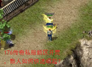 176传奇私服新区开荒,散人如何快速崛起? 176传奇私服新区开荒,散人如何快速崛起?