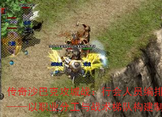传奇沙巴克攻城战:行会人员编排全攻略——以职业分工与战术梯队构建制胜核心 传奇沙巴克攻城战:行会人员编排全攻略——以职业分工与战术梯队构建制胜核心