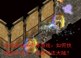 久游战歌网传奇游戏:如何快速提升战力,称霸玛法大陆? 久游战歌网传奇游戏:如何快速提升战力,称霸玛法大陆?