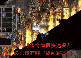 合击变态版传奇如何快速提升战力必杀技有哪些疑问解答? 合击变态版传奇如何快速提升战力必杀技有哪些疑问解答?
