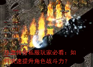 热血传奇私服玩家必看:如何快速提升角色战斗力? 热血传奇私服玩家必看:如何快速提升角色战斗力?