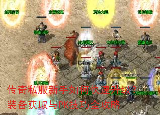 传奇私服新手如何快速升级?装备获取与PK技巧全攻略 传奇私服新手如何快速升级?装备获取与PK技巧全攻略