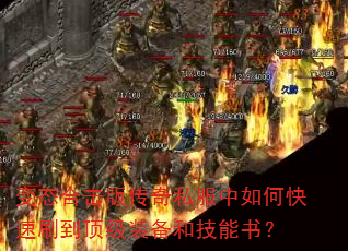 变态合击版传奇私服中如何快速刷到顶级装备和技能书? 变态合击版传奇私服中如何快速刷到顶级装备和技能书?