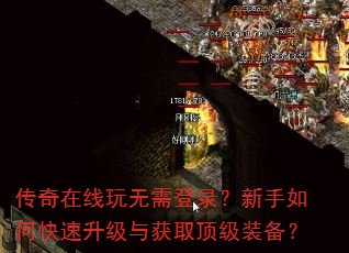 传奇在线玩无需登录?新手如何快速升级与获取顶级装备? 传奇在线玩无需登录?新手如何快速升级与获取顶级装备?