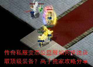 传奇私服变态公益服如何快速获取顶级装备?高手独家攻略分享 传奇私服变态公益服如何快速获取顶级装备?高手独家攻略分享