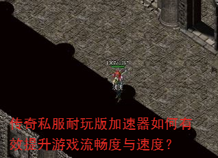 传奇私服耐玩版加速器如何有效提升游戏流畅度与速度? 传奇私服耐玩版加速器如何有效提升游戏流畅度与速度?