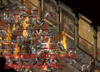 传奇私服新手玩家如何快速刷装备与提升等级? 传奇私服新手玩家如何快速刷装备与提升等级?