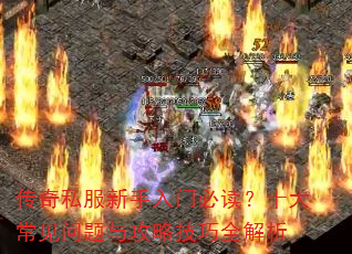 传奇私服新手入门必读?十大常见问题与攻略技巧全解析 传奇私服新手入门必读?十大常见问题与攻略技巧全解析