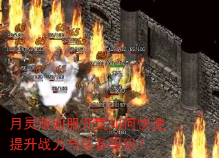 月灵版新服开荒如何快速提升战力与装备等级? 月灵版新服开荒如何快速提升战力与装备等级?