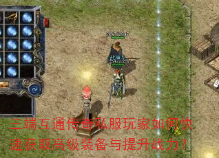三端互通传奇私服玩家如何快速获取高级装备与提升战力? 三端互通传奇私服玩家如何快速获取高级装备与提升战力?