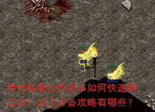 传奇私服变态版本如何快速刷装备?新手必备攻略有哪些? 传奇私服变态版本如何快速刷装备?新手必备攻略有哪些?