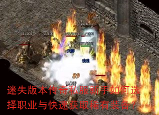 迷失版本传奇私服新手如何选择职业与快速获取稀有装备? 迷失版本传奇私服新手如何选择职业与快速获取稀有装备?