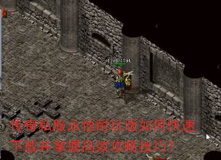 传奇私服永恒耐玩版如何快速下载并掌握高效攻略技巧? 传奇私服永恒耐玩版如何快速下载并掌握高效攻略技巧?