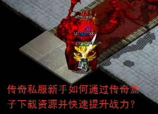 传奇私服新手如何通过传奇盒子下载资源并快速提升战力? 传奇私服新手如何通过传奇盒子下载资源并快速提升战力?
