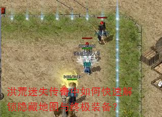 洪荒迷失传奇中如何快速解锁隐藏地图与终极装备? 洪荒迷失传奇中如何快速解锁隐藏地图与终极装备?