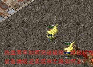 热血青年如何突破极限?终极试炼装备满级逆袭成神之路如何走? 热血青年如何突破极限?终极试炼装备满级逆袭成神之路如何走?