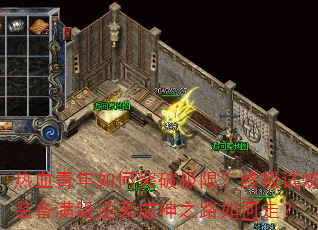 热血青年如何突破极限?终极试炼装备满级逆袭成神之路如何走? 热血青年如何突破极限?终极试炼装备满级逆袭成神之路如何走?