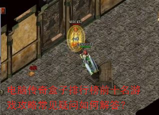电脑传奇盒子排行榜前十名游戏攻略常见疑问如何解答? 电脑传奇盒子排行榜前十名游戏攻略常见疑问如何解答?