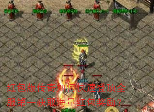 红包版传奇如何快速登顶全服第一获取海量红包奖励? 红包版传奇如何快速登顶全服第一获取海量红包奖励?