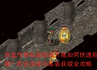 热血传奇私服新服开服如何快速称霸?职业选择与装备获取全攻略 热血传奇私服新服开服如何快速称霸?职业选择与装备获取全攻略