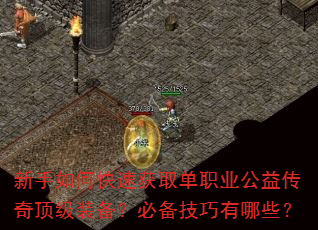 新手如何快速获取单职业公益传奇顶级装备?必备技巧有哪些? 新手如何快速获取单职业公益传奇顶级装备?必备技巧有哪些?