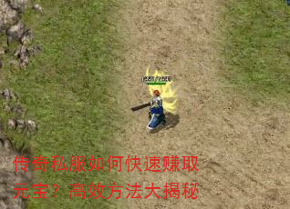传奇私服如何快速赚取元宝?高效方法大揭秘 传奇私服如何快速赚取元宝?高效方法大揭秘