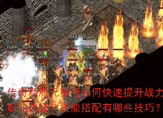 传奇私服元神版如何快速提升战力?职业选择与技能搭配有哪些技巧? 传奇私服元神版如何快速提升战力?职业选择与技能搭配有哪些技巧?