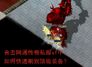 合击网通传奇私服sf中如何快速刷到顶级装备? 合击网通传奇私服sf中如何快速刷到顶级装备?