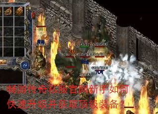 畅游传奇私服官网新手如何快速升级并获取顶级装备? 畅游传奇私服官网新手如何快速升级并获取顶级装备?
