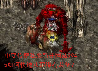中变传奇私服新开网站9945如何快速获取稀有装备? 中变传奇私服新开网站9945如何快速获取稀有装备?