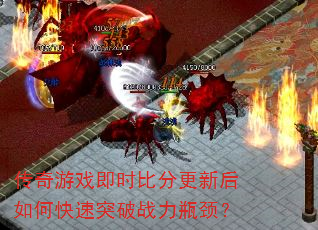 传奇游戏即时比分更新后如何快速突破战力瓶颈? 传奇游戏即时比分更新后如何快速突破战力瓶颈?
