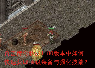 合击传奇私服1.80版本中如何快速获取顶级装备与强化技能? 合击传奇私服1.80版本中如何快速获取顶级装备与强化技能?