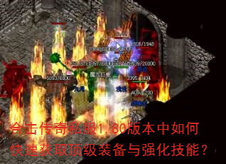 合击传奇私服1.80版本中如何快速获取顶级装备与强化技能? 合击传奇私服1.80版本中如何快速获取顶级装备与强化技能?