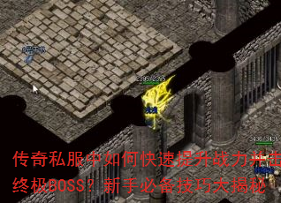 传奇私服中如何快速提升战力并击败终极BOSS?新手必备技巧大揭秘 传奇私服中如何快速提升战力并击败终极BOSS?新手必备技巧大揭秘