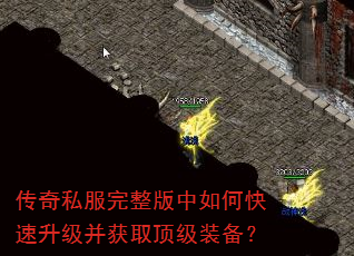 传奇私服完整版中如何快速升级并获取顶级装备? 传奇私服完整版中如何快速升级并获取顶级装备?