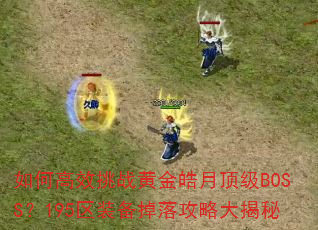 如何高效挑战黄金皓月顶级BOSS?195区装备掉落攻略大揭秘 如何高效挑战黄金皓月顶级BOSS?195区装备掉落攻略大揭秘